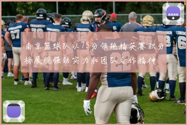 南京篮球队以75分领跑精英赛积分榜展现强劲实力和团队合作精神
