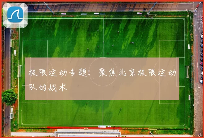 极限运动专题：聚焦北京极限运动队的战术