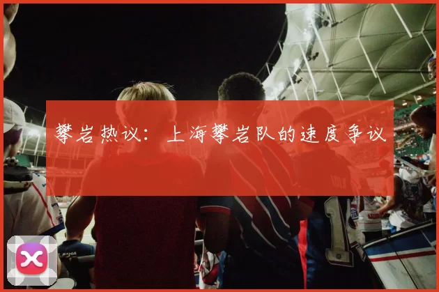 攀岩热议：上海攀岩队的速度争议