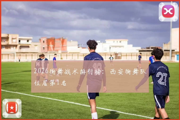 2026街舞战术排行榜：西安街舞队位居第1名